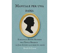 Manuale per una dama all'Eleganza Regency: Manuale di Bon Ton, Abbigliamento e Stile nell’Epoca Regency, da Jane Austen alle Serie Storiche