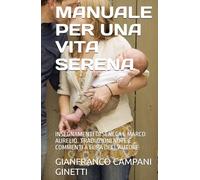 MANUALE PER UNA VITA SERENA: INSEGNAMENTI DI SENECA E MARCO AURELIO. TRADUZIONI NOTE E COMMENTI A CURA DELL'AUTORE (LE FORMULE PER UNA VITA LUNGA, SANA E FELICE)