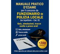 MANUALE PRATICO D’ESAME per il concorso da FUNZIONARIO (ex Cat. D - Ispettore) di Polizia Locale: Esercizi, Casi, Temi, Orale con soluzioni ... (PREPARAZIONE AI CONCORSI DI POLIZIA LOCALE)