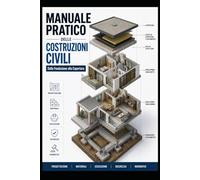 MANUALE PRATICO DELLE COSTRUZIONI CIVILI: Dalla Fondazione alla Copertura