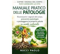 MANUALE PRATICO DELLE PATOLOGIE: Riconoscere i segnali del corpo, prevenire patologie e proteggere la propria salute, in modo naturale
