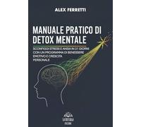 MANUALE PRATICO DI DETOX MENTALE: Sconfiggi stress e ansia in 21 giorni con un programma di benessere emotivo e crescita personale