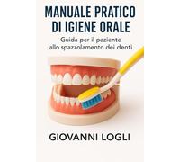 MANUALE PRATICO DI IGIENE ORALE: Guida per il paziente allo spazzolamento dei denti