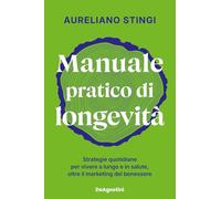 Manuale pratico di longevità. Strategie quotidiane per vivere a lungo e in salute, oltre il marketing del benessere