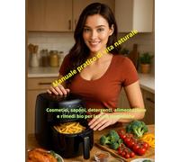 Manuale pratico di vita naturale: Cosmetici, saponi, detergenti, alimentazione e rimedi bio per la cura quotidiana