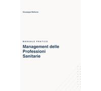 Manuale Pratico - Management delle Professioni Sanitarie: Aspetti giuridici, fiscali, organizzativi e digitali del lavoro dipendente e della libera professione