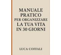 MANUALE PRATICO PER ORGANIZZARE LA TUA VITA IN 30 GIORNI: Un percorso quotidiano per creare ordine, chiarezza e direzione nella tua vita