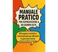 Manuale pratico per sopravvivere a un giorno di m…: 100 pagine ironiche e motivazionali per affrontare le giornate storte (senza uccidere nessuno)