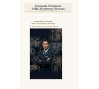 Manuale Premium della Sicurezza Privata: Guida professionale per aziende, formazione e proposta commerciale