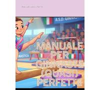 Manuale Segreto per Ginnaste (Quasi) Perfette.: il mondo della Ginnastica Artistica non avrà più segreti; leggi e poi divertiti a completare i quiz.