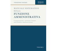 Manuale sistematico sulla funzione amministrativa: L'organizzazione, i principi e l'azione della Pubblica Amministrazione