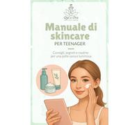 Manuale Skincare per Teenager: Consigli, segreti e routine per una pelle sana e luminosa