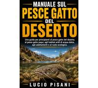 MANUALE SUL PESCE GATTO DEL DESERTO: Una guida per principianti al pesce gatto del deserto, al pesce gatto yaqui, agli habitat aridi di acqua dolce, agli adattamenti e al ruolo ecologico.
