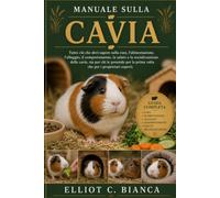 MANUALE SULLA CAVIA: Tutto ciò che devi sapere sulla cura, l'alimentazione, l'alloggio, il comportamento, la salute e la socializzazione delle cavie, ... la prima volta che per i proprietari esperti.