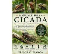 MANUALE SULLA CICADA: Tutto quello che devi sapere sulle cicale: una guida per principianti ed esperti su identificazione, habitat, alimentazione, comportamento, muta e osservazione sostenibile.