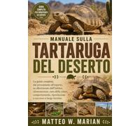 MANUALE SULLA TARTARUGA DEL DESERTO: La guida completa, dal principiante all'esperto, su allestimento dell'habitat, alimentazione, cura della salute, ... riproduzione e successo a lungo termine.
