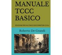 MANUALE TCCC BASICO: EDIZIONE PER MILITARI E SOCCORRITORI CIVILI (Medicina Tattica e Soccorso Militare. Il Soccorritore Militare)