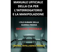 Manuale ufficiale della CIA per l'interrogatorio e la manipolazione (Tradotto): I file KUBARK della guerra fredda - Edizione integrale