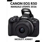 Manuale Utente Canon Eos R50 2026: Svelare la magia dietro l'obiettivo: un manuale passo passo per principianti e professionisti per imparare trucchi e consigli da esperti.