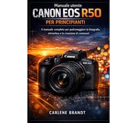 Manuale utente Canon EOS R50 per principianti: Il manuale completo per padroneggiare la fotografia mirrorless e la creazione di contenuti