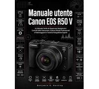 Manuale utente Canon EOS R50 V: Un manuale di facile consultazione per imparare a usare la fotocamera, scattare ritratti professionali e padroneggiare le tecniche fotografiche più avanzate.