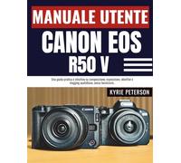 Manuale utente Canon EOS R50 V: Una guida pratica e intuitiva su composizione, esposizione, obiettivi e vlogging quotidiano, senza tecnicismi.