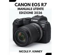 Manuale Utente Canon Eos R7: Edizione 2026: La guida definitiva, passo passo, per principianti e utenti esperti: impara a gestire le impostazioni, ... correggere facilmente gli errori più comuni.