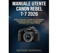 Manuale utente Canon Rebel T-7 2026: impara a utilizzare le funzioni della fotocamera, a scattare foto perfette e a creare video straordinari con tecniche semplici