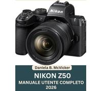 Manuale Utente Completo Della Nikon Z50 (2026): La guida completa per principianti ed esperti su configurazione, comandi, modalità di scatto, ... di fotografia, con un foglio di riferimento