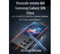 Manuale utente del Samsung Galaxy S26 Ultra: un completo pratico, passo passo, per l'uso quotidiano
