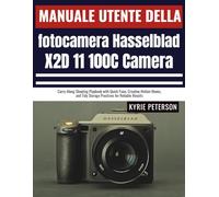 Manuale utente della fotocamera Hasselblad X2D 11 100C: Manuale di ripresa portatile con soluzioni rapide, movimenti creativi e consigli per riporre ... in modo ordinato, per risultati affidabili.