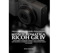 Manuale utente della fotocamera monocromatica Ricoh GR IV: Padroneggiare la fotografia in bianco e nero, le impostazioni della fotocamera, la ... e i flussi di lavoro creativi con sicurezza