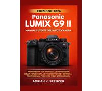 Manuale utente della fotocamera Panasonic Lumix G9 II, edizione 2026: Padroneggia con sicurezza le impostazioni della fotocamera, le funzioni video e i controlli professionali per foto e video straord