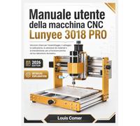 Manuale utente della macchina CNC Lunyee 3018 PRO: Istruzioni chiare per l'assemblaggio, il cablaggio, la calibrazione, la selezione dei materiali e ... precisa nel tuo laboratorio domestico.