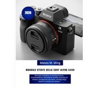 Manuale utente della Sony Alpha 6400 2026: Manuale completo su configurazione, funzionamento, tecniche di ripresa, tecniche di ripresa, navigazione ... sul campo.: 13 (Camera Mastery Manual Guide)