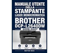 MANUALE UTENTE DELLA STAMPANTE LASER MONOCROMATICA BROTHER DCP L2640DW 2026-2027: Un Percorso Intuitivo Per Migliorare Sicurezza, Precisione E Utilizzo Quotidiano