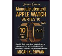 Manuale utente di Apple Watch Series 10 2025: Consigli degli esperti per massimizzare le prestazioni e la produttività, con una padronanza completa per principianti e anziani