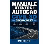 MANUALE UTENTE DI AUTOCAD CIVIL 3D 2026-2027: Passi chiari e completi per la configurazione iniziale e l'uso avanzato
