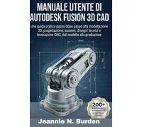 Manuale utente di Autodesk Fusion 3D CAD: Una guida pratica passo dopo passo alla modellazione 3D, progettazione, assiemi, disegni tecnici e lavorazione CNC, dal modello alla produzione