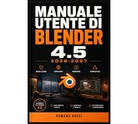 MANUALE UTENTE DI BLENDER 4.5 2026-2027: Un percorso strutturato per l’uso quotidiano e il successo a lungo termine