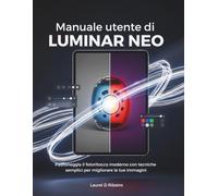 Manuale utente di Luminar Neo: Padroneggia il fotoritocco moderno con tecniche semplici per migliorare le tue immagini