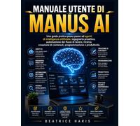Manuale utente di Manus AI: Una guida pratica passo passo ad agenti di intelligenza artificiale, ingegneria proattiva, automazione dei flussi di ... di contenuti, programmazione e produttività.