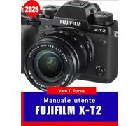 Manuale utente Fujifilm X-T2 2026: Dalla configurazione di base alle riprese avanzate: scopri i segreti del colore, dell'autofocus e delle simulazioni di pellicola Fujifilm