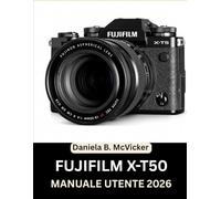 Manuale Utente Fujifilm X-T50 2026: Masterclass completa 2026: un manuale passo passo per padroneggiare ghiere, funzioni nascoste e i colori ... esperti e appassionati di creatività.