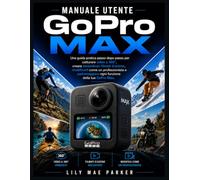 Manuale utente GoPro Max: Una guida pratica passo passo per catturare video a 360°, creare filmati d'azione mozzafiato, modificarli come un ... ogni funzione della tua GoPro Max.