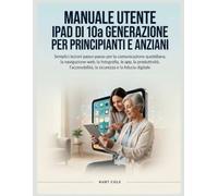 MANUALE UTENTE IPAD DI 10a GENERAZIONE PER PRINCIPIANTI E ANZIANI: Semplici lezioni passo-passo per la comunicazione quotidiana, la navigazione web, ... la sicurezza e la fiducia digitale