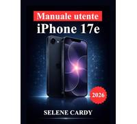 Manuale utente iPhone 17e: Sblocca l'intelligenza artificiale di Apple, la potenza della fotocamera, i trucchi per la produttività e le impostazioni avanzate