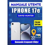 MANUALE UTENTE IPHONE 17E: Un manuale illustrato e di facile consultazione per sfruttare appieno il potenziale del tuo iPhone 17e.