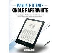 MANUALE UTENTE KINDLE PAPERWHITE: Guida passo dopo passo all'installazione con scorciatoie di soluzioni, risolvere facilmente i problemi comuni e sbloccare più funzionalità nascoste
