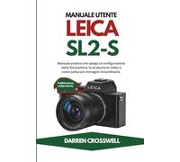 Manuale utente Leica SL2-S: Manuale pratico che spiega la configurazione della fotocamera, la produzione video e come catturare immagini straordinarie.